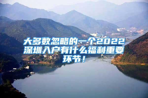 大多數(shù)忽略的一個2022深圳入戶有什么福利重要環(huán)節(jié)！