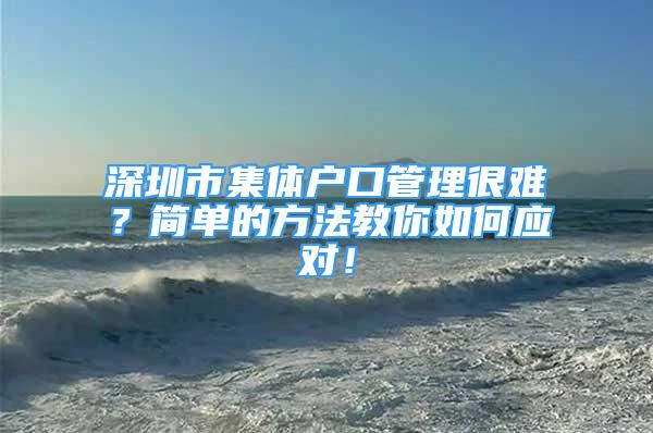 深圳市集體戶口管理很難？簡單的方法教你如何應(yīng)對！