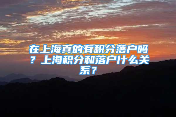 在上海真的有積分落戶嗎？上海積分和落戶什么關系？