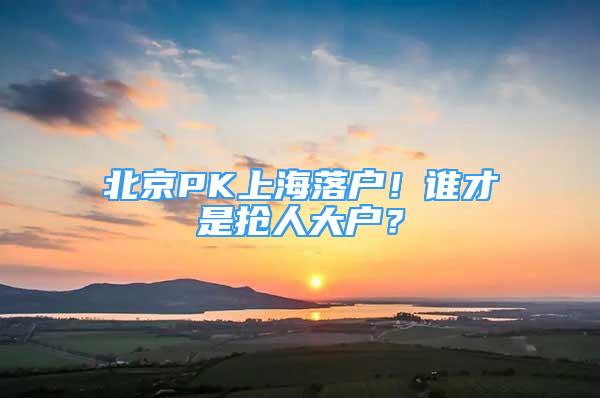 北京PK上海落戶！誰才是搶人大戶？