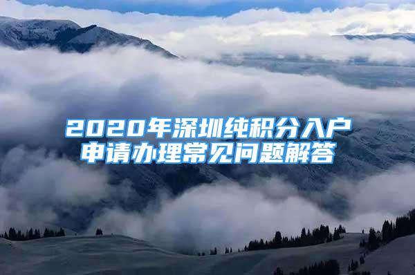 2020年深圳純積分入戶申請(qǐng)辦理常見問題解答