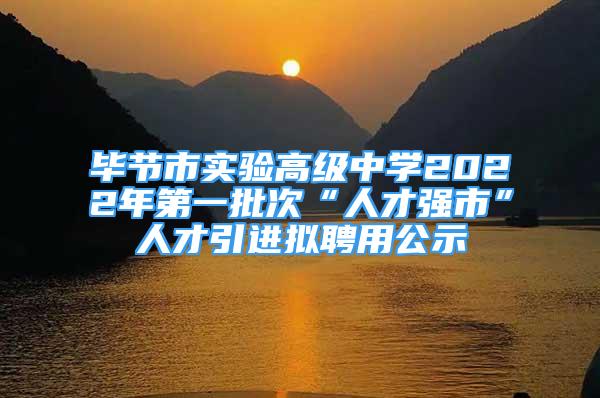 畢節(jié)市實(shí)驗(yàn)高級(jí)中學(xué)2022年第一批次“人才強(qiáng)市”人才引進(jìn)擬聘用公示