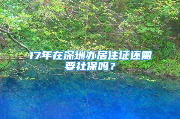 17年在深圳辦居住證還需要社保嗎？