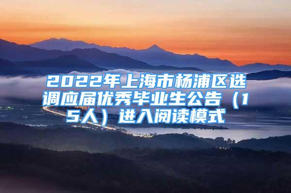 2022年上海市楊浦區(qū)選調(diào)應(yīng)屆優(yōu)秀畢業(yè)生公告（15人）進入閱讀模式