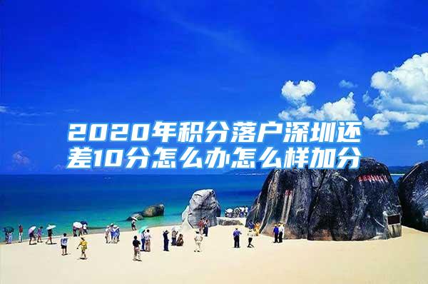 2020年積分落戶深圳還差10分怎么辦怎么樣加分