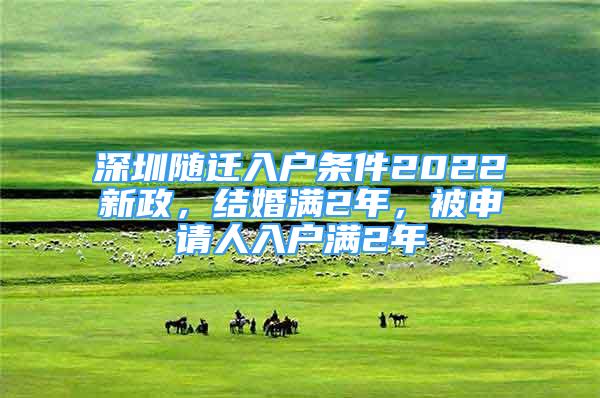 深圳隨遷入戶條件2022新政，結婚滿2年，被申請人入戶滿2年