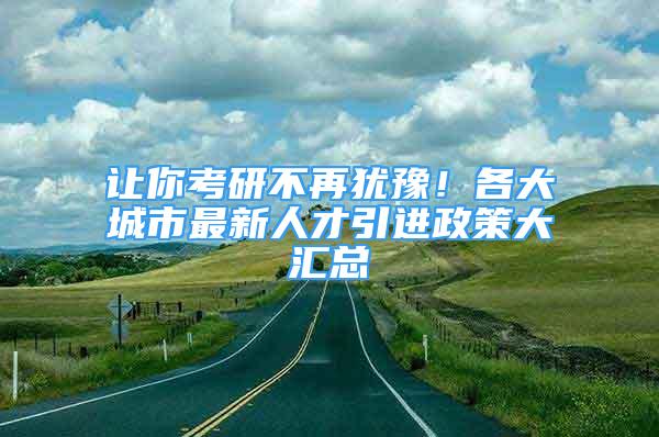 讓你考研不再猶豫！各大城市最新人才引進政策大匯總