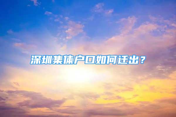 深圳集體戶口如何遷出？