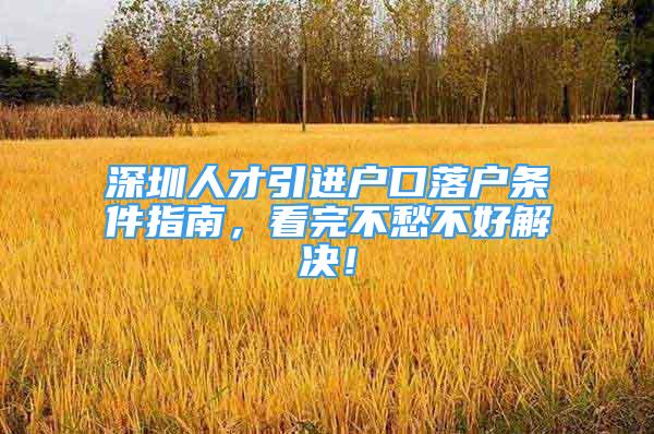 深圳人才引進戶口落戶條件指南，看完不愁不好解決！