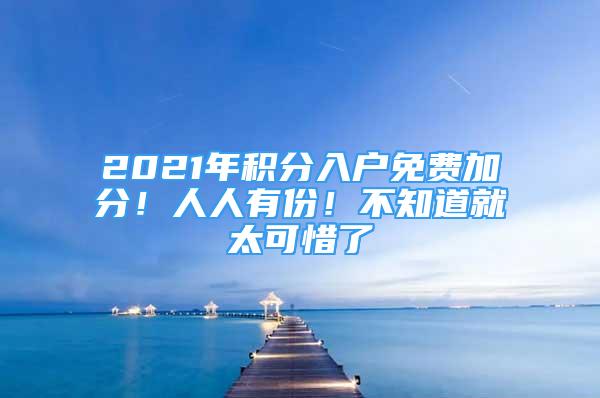 2021年積分入戶免費(fèi)加分！人人有份！不知道就太可惜了