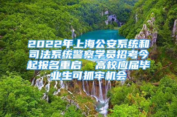 2022年上海公安系統(tǒng)和司法系統(tǒng)警察學(xué)員招考今起報(bào)名重啟  高校應(yīng)屆畢業(yè)生可抓牢機(jī)會