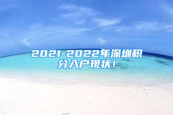 2021-2022年深圳積分入戶現(xiàn)狀！