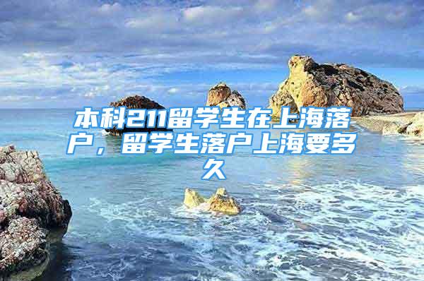 本科211留學(xué)生在上海落戶，留學(xué)生落戶上海要多久