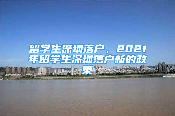 留學(xué)生深圳落戶，2021年留學(xué)生深圳落戶新的政策