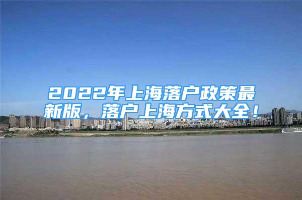 2022年上海落戶政策最新版，落戶上海方式大全！