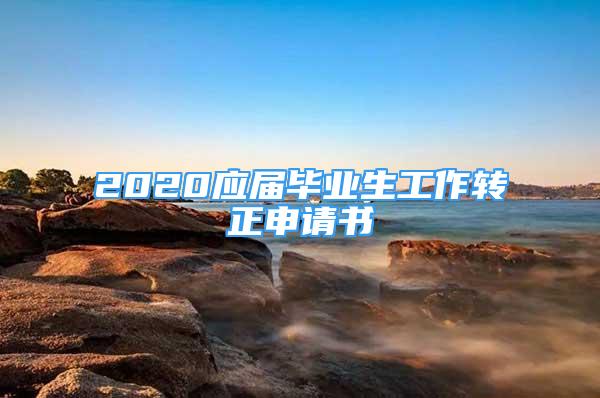 2020應屆畢業(yè)生工作轉(zhuǎn)正申請書