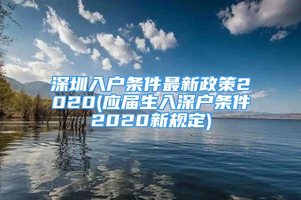 深圳入戶條件最新政策2020(應(yīng)屆生入深戶條件2020新規(guī)定)