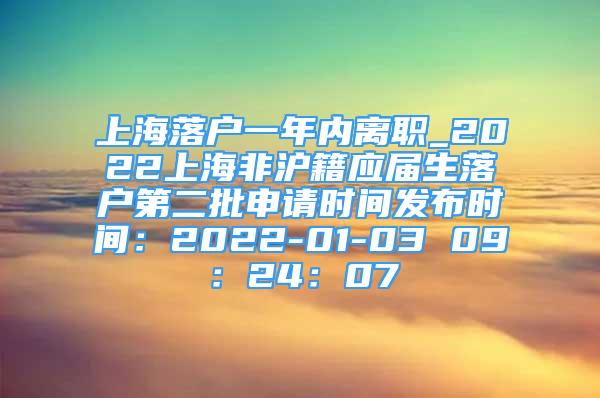 上海落戶一年內(nèi)離職_2022上海非滬籍應(yīng)屆生落戶第二批申請(qǐng)時(shí)間發(fā)布時(shí)間：2022-01-03 09：24：07