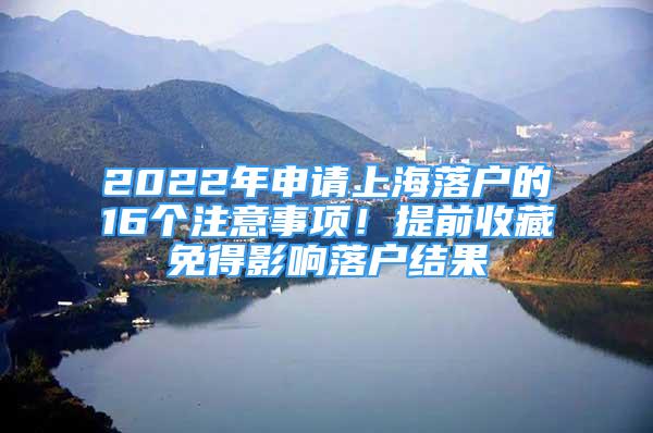 2022年申請上海落戶的16個注意事項！提前收藏免得影響落戶結(jié)果