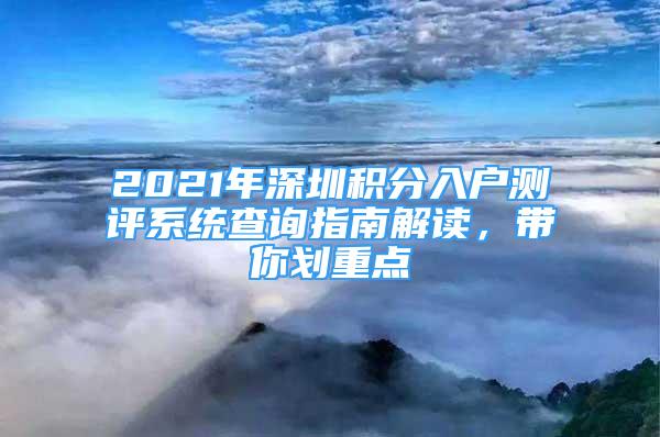 2021年深圳積分入戶測(cè)評(píng)系統(tǒng)查詢指南解讀，帶你劃重點(diǎn)