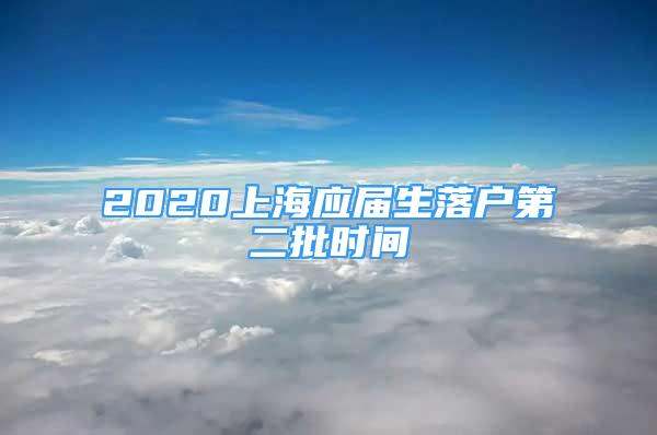 2020上海應屆生落戶第二批時間