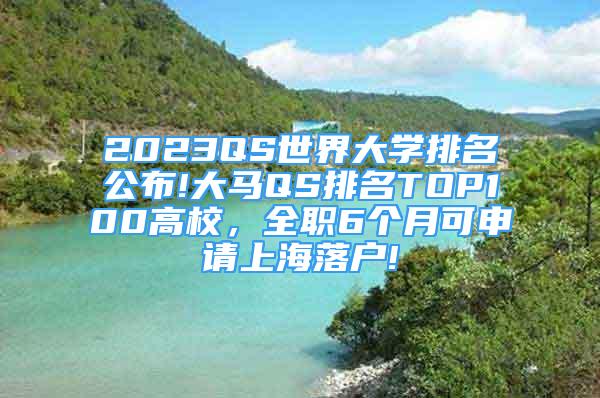 2023QS世界大學(xué)排名公布!大馬QS排名TOP100高校，全職6個(gè)月可申請(qǐng)上海落戶(hù)!