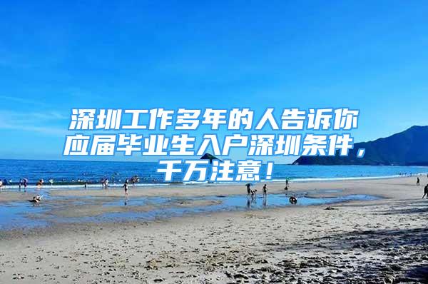 深圳工作多年的人告訴你應(yīng)屆畢業(yè)生入戶深圳條件，千萬注意！