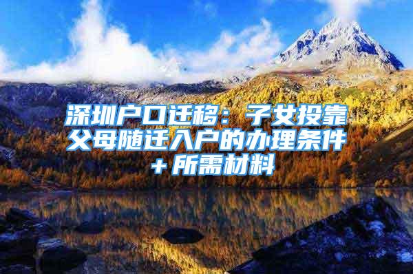 深圳戶口遷移：子女投靠父母隨遷入戶的辦理條件＋所需材料