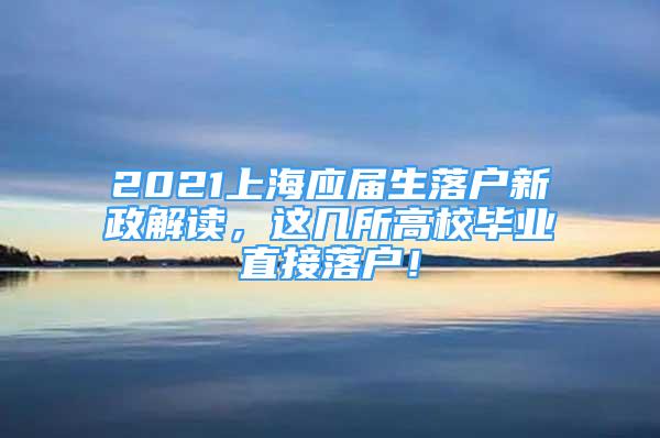 2021上海應(yīng)屆生落戶新政解讀，這幾所高校畢業(yè)直接落戶！