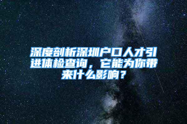 深度剖析深圳戶口人才引進(jìn)體檢查詢，它能為你帶來什么影響？