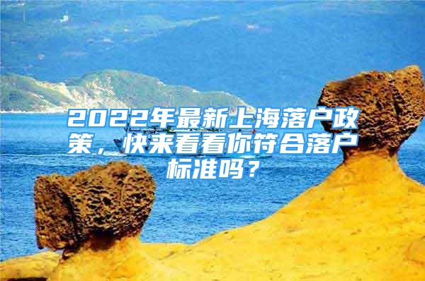 2022年最新上海落戶政策，快來看看你符合落戶標準嗎？