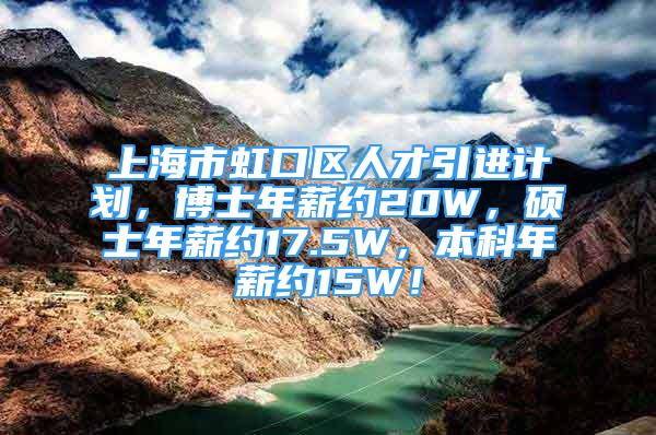 上海市虹口區(qū)人才引進(jìn)計劃，博士年薪約20W，碩士年薪約17.5W，本科年薪約15W！