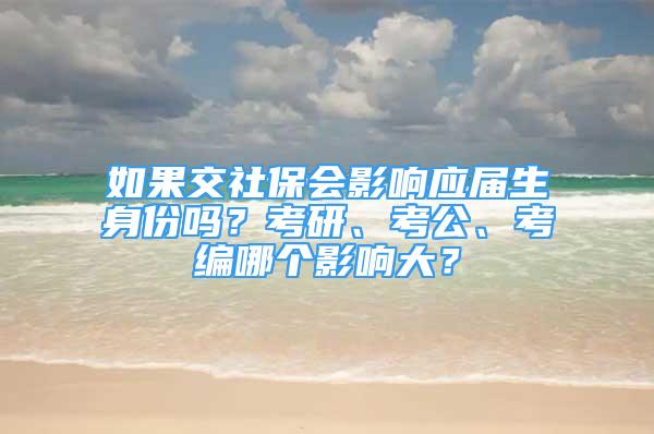 如果交社保會影響應(yīng)屆生身份嗎？考研、考公、考編哪個影響大？