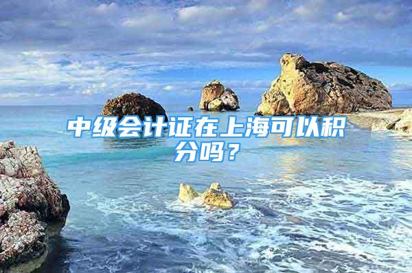 中級(jí)會(huì)計(jì)證在上?？梢苑e分嗎？