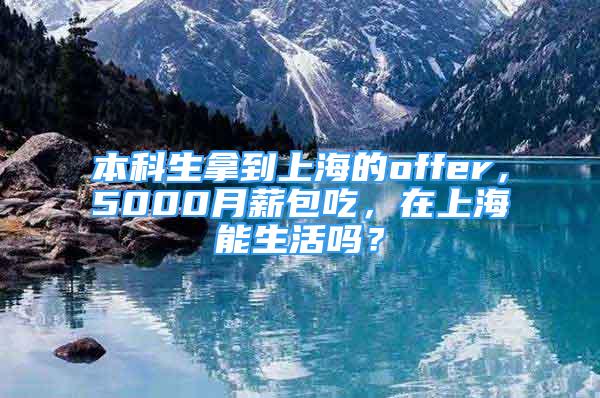 本科生拿到上海的offer，5000月薪包吃，在上海能生活嗎？