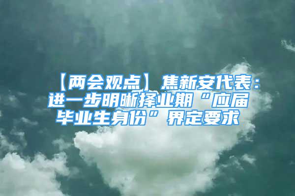 【兩會觀點】焦新安代表：進一步明晰擇業(yè)期“應(yīng)屆畢業(yè)生身份”界定要求