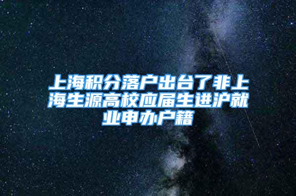 上海積分落戶出臺(tái)了非上海生源高校應(yīng)屆生進(jìn)滬就業(yè)申辦戶籍