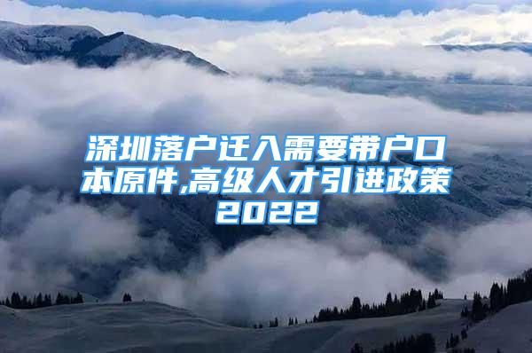 深圳落戶遷入需要帶戶口本原件,高級人才引進(jìn)政策2022