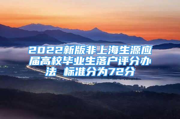 2022新版非上海生源應(yīng)屆高校畢業(yè)生落戶評(píng)分辦法 標(biāo)準(zhǔn)分為72分