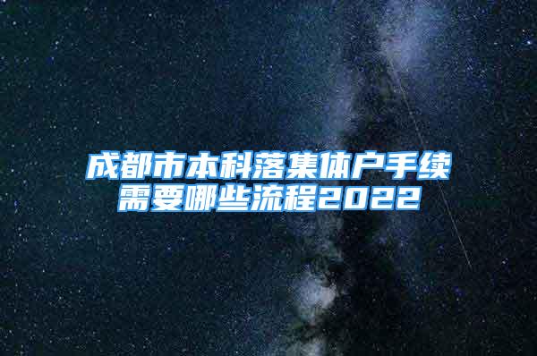 成都市本科落集體戶手續(xù)需要哪些流程2022