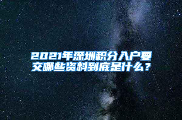 2021年深圳積分入戶要交哪些資料到底是什么？