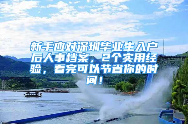 新手應對深圳畢業(yè)生入戶后人事檔案，2個實用經(jīng)驗，看完可以節(jié)省你的時間！