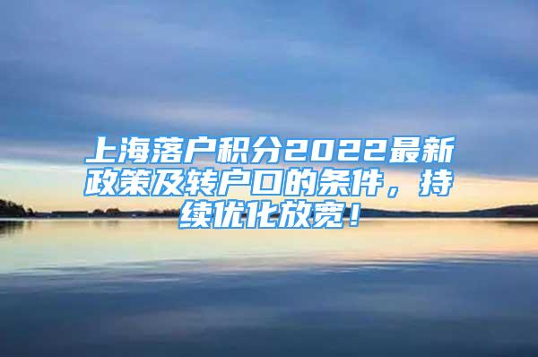 上海落戶積分2022最新政策及轉(zhuǎn)戶口的條件，持續(xù)優(yōu)化放寬！