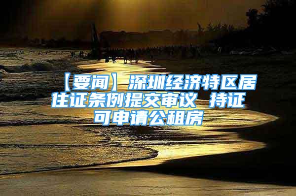 【要聞】深圳經(jīng)濟(jì)特區(qū)居住證條例提交審議 持證可申請(qǐng)公租房