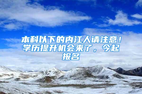 本科以下的內(nèi)江人請(qǐng)注意！學(xué)歷提升機(jī)會(huì)來(lái)了，今起報(bào)名