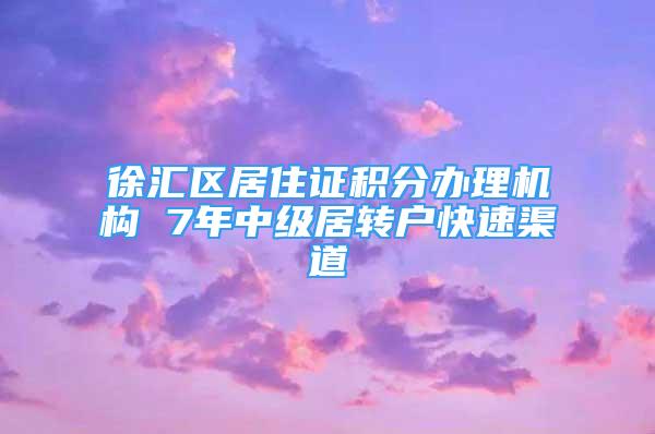 徐匯區(qū)居住證積分辦理機(jī)構(gòu) 7年中級居轉(zhuǎn)戶快速渠道