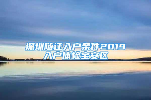 深圳隨遷入戶條件2019入戶體檢寶安區(qū)