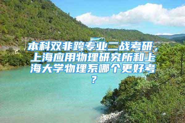 本科雙非跨專業(yè)二戰(zhàn)考研，上海應(yīng)用物理研究所和上海大學(xué)物理系哪個更好考？