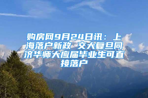 購(gòu)房網(wǎng)9月24日訊：上海落戶新政 交大復(fù)旦同濟(jì)華師大應(yīng)屆畢業(yè)生可直接落戶