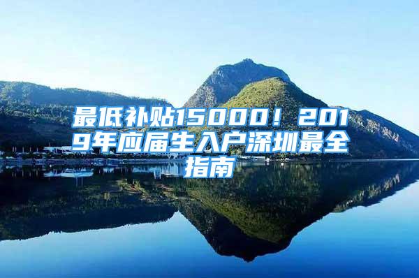 最低補貼15000！2019年應(yīng)屆生入戶深圳最全指南